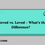 Beloved vs. Loved – What’s the Difference?