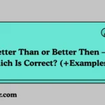 Better Than or Better Then – Which Is Correct?