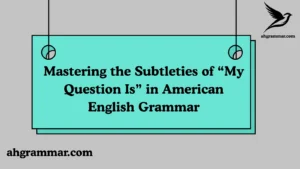 Mastering the Subtleties of “My Question Is” in American English Grammar